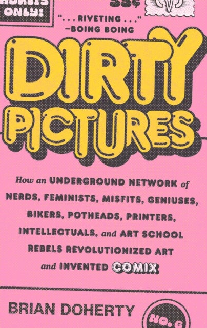 Dirty Pictures - How an Underground Network of Nerds, Feminists, Misfits, Geniuses, Bikers, Potheads, Printers, Intellectuals, and Art School Rebels Revolutionized Art and Invented Comix