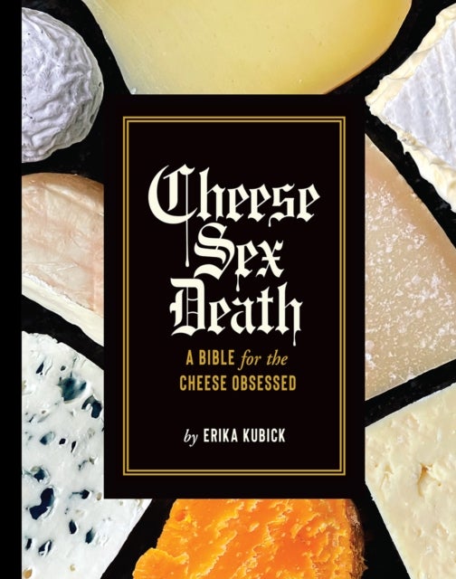 Cheese Sex Death - A Bible for the Cheese Obsessed