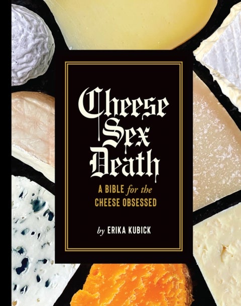 Cheese Sex Death - A Bible for the Cheese Obsessed