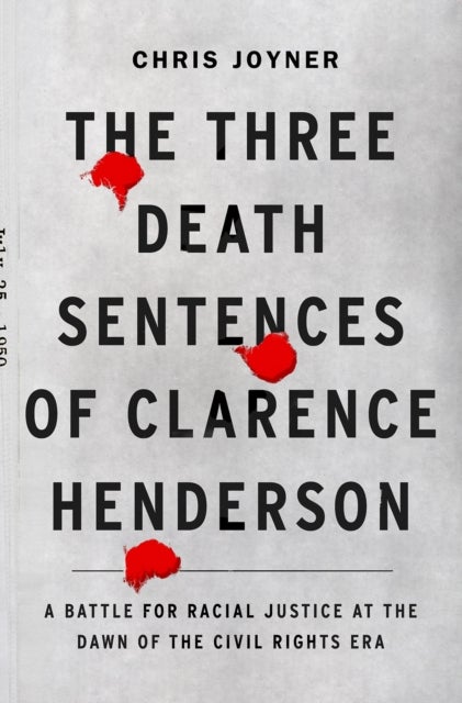 The Three Death Sentences of Clarence Henderson: A Battle for Racial Justice During the Dawn of the - A Battle for Racial Justice at the Dawn of the Civil Rights Era