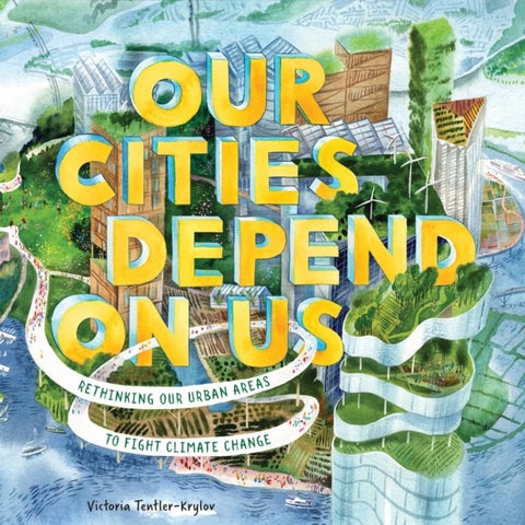 Our Cities Depend on Us - Rethinking Our Urban Areas to Fight Climate Change (A Picture Book)