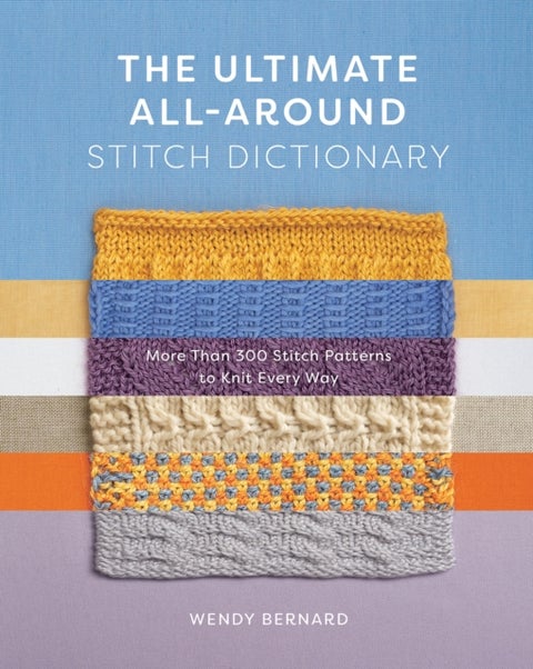 The Ultimate All-Around Stitch Dictionary - More Than 300 Stitch Patterns to Knit Every Way