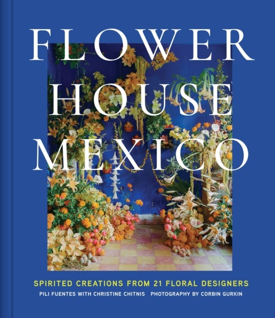 Flower House Mexico - Spirited Creations from 21 Floral Designers