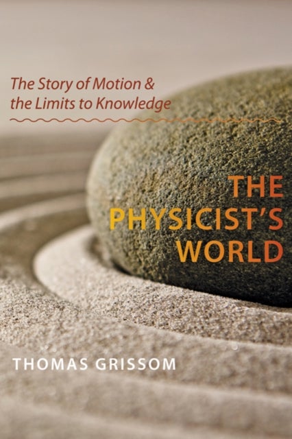The Physicist's World - The Story of Motion and the Limits to Knowledge