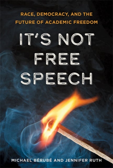 It's Not Free Speech - Race, Democracy, and the Future of Academic Freedom