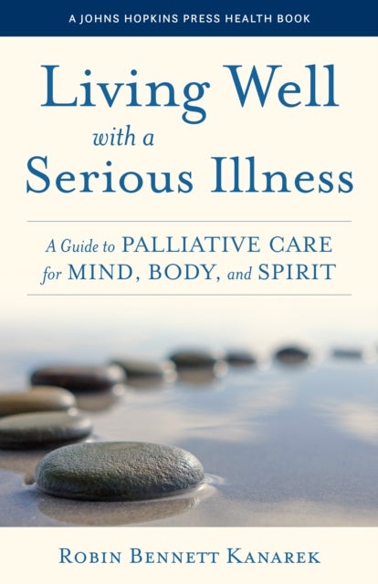 Living Well with a Serious Illness - A Guide to Palliative Care for Mind, Body, and Spirit