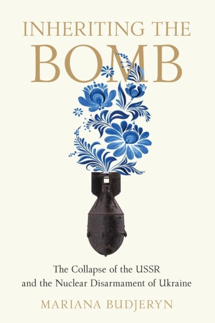Inheriting the Bomb - The Collapse of the USSR and the Nuclear Disarmament of Ukraine