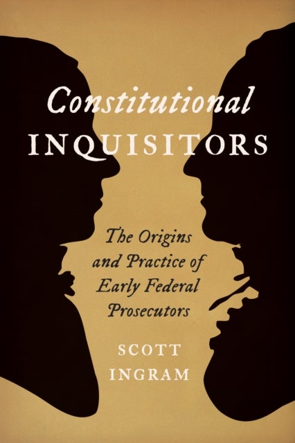 Constitutional Inquisitors - The Origins and Practice of Early Federal Prosecutors