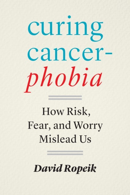 Curing Cancerphobia - How Risk, Fear, and Worry Mislead Us