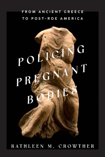 Policing Pregnant Bodies - From Ancient Greece to Post-Roe America