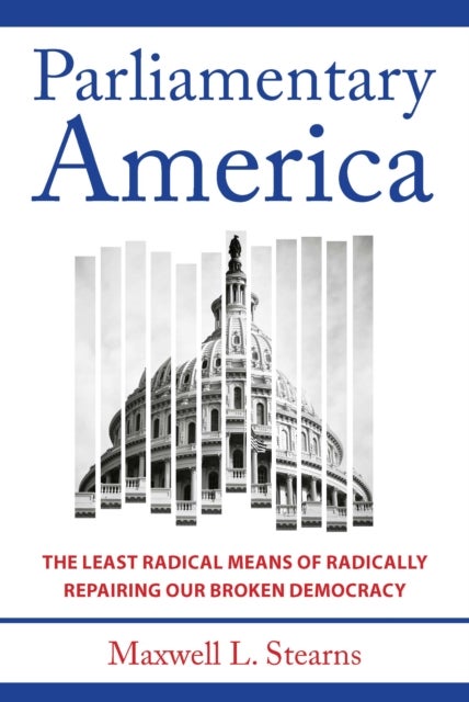 Parliamentary America - The Least Radical Means of Radically Repairing Our Broken Democracy