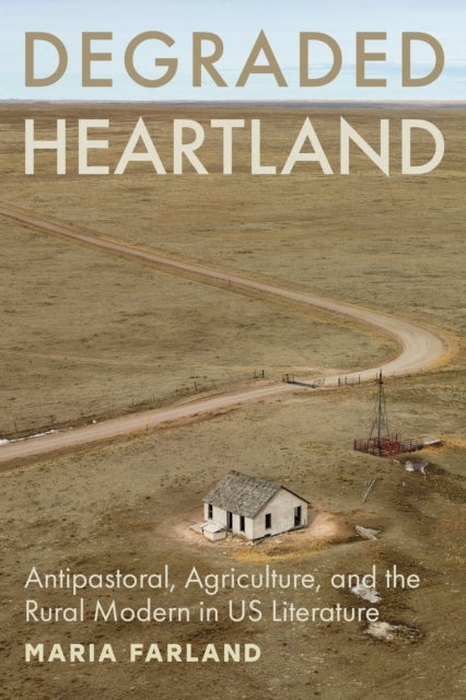 Degraded Heartland - Antipastoral, Agriculture, and the Rural Modern in US Literature