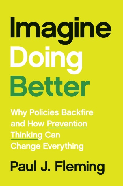 Imagine Doing Better - Why Policies Backfire and How Prevention Thinking Can Change Everything