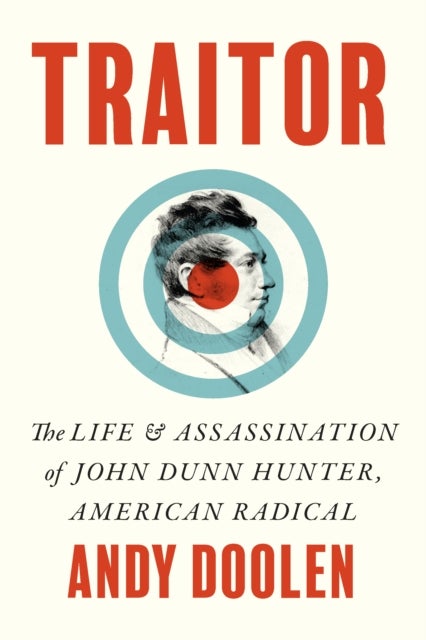 Traitor - The Life and Assassination of John Dunn Hunter, American Radical