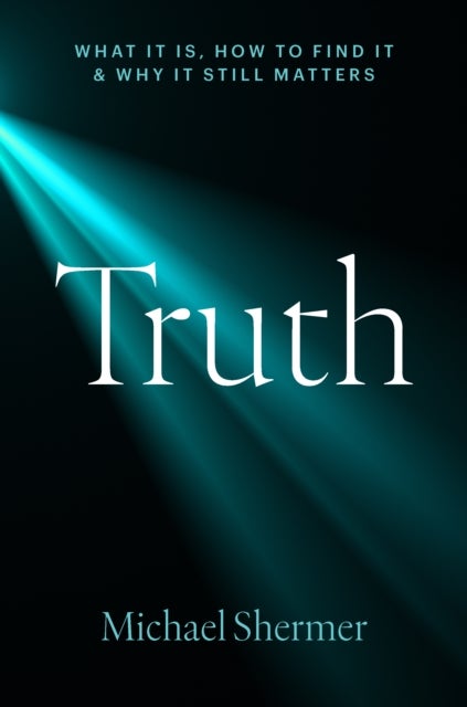 Truth - What It Is, How to Find It, and Why It Still Matters