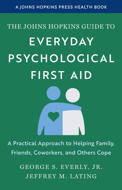 The Johns Hopkins Guide to Everyday Psychological First Aid - A Practical Approach to Helping Family, Friends, Coworkers, and Others Cope