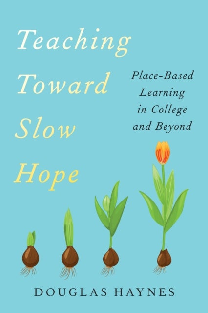 Teaching Toward Slow Hope - Place-Based Learning in College and Beyond