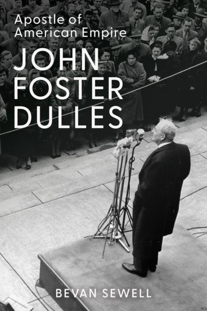 John Foster Dulles - Apostle of American Empire