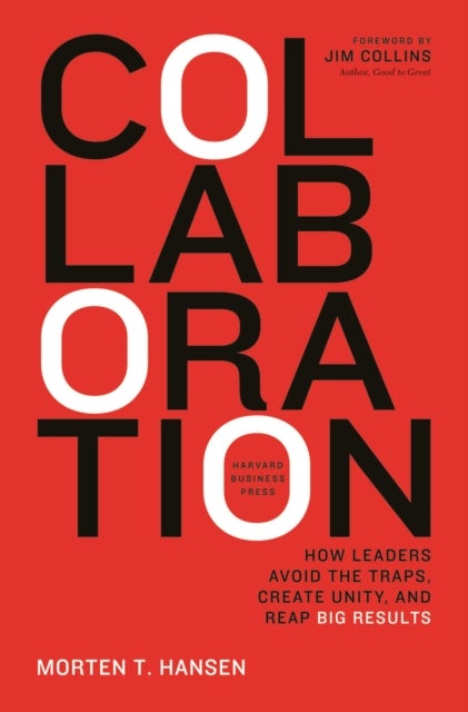 Collaboration - How Leaders Avoid the Traps, Build Common Ground, and Reap Big Results
