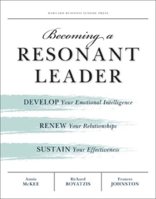 Becoming a Resonant Leader - Develop Your Emotional Intelligence, Renew Your Relationships, Sustain Your Effectiveness