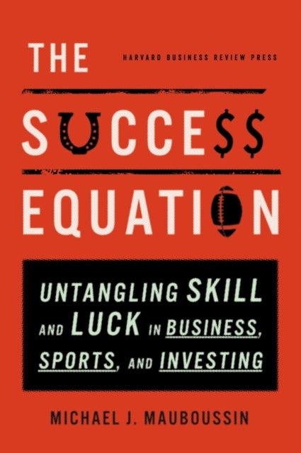 The Success Equation - Untangling Skill and Luck in Business, Sports, and Investing