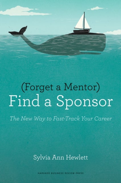 Forget a Mentor, Find a Sponsor - The New Way to Fast-Track Your Career