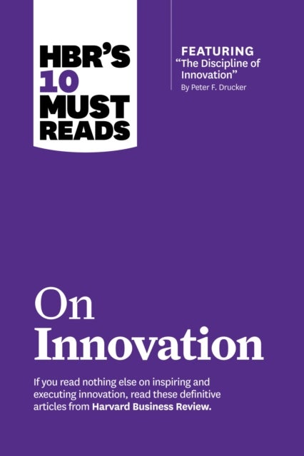 HBR's 10 Must Reads on Innovation (with featured article "The Discipline of Innovation," by Peter F. - with featured article The Discipline of Innovation