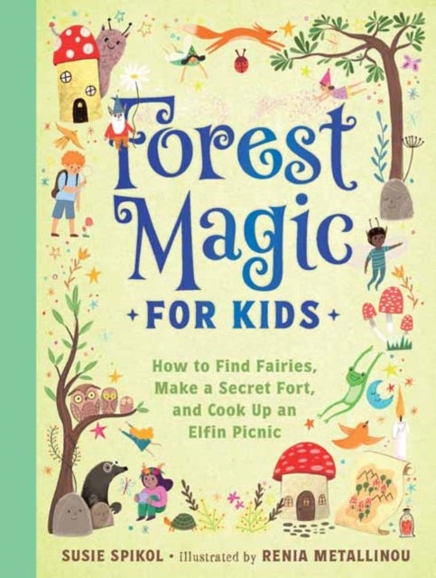 Forest Magic for Kids - How to Find Fairies, Make a Secret Fort, and Cook Up an Elfin Picnic