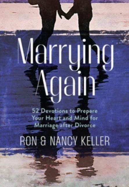 Marrying Again - 52 Devotions to Prepare Your Heart and Mind for Marriage After Divorce