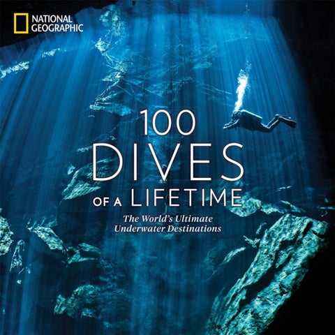 100 Dives of a Lifetime - The World's Ultimate Underwater Destinations