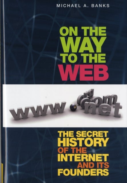 On the Way to the Web - The Secret History of the Internet and Its Founders