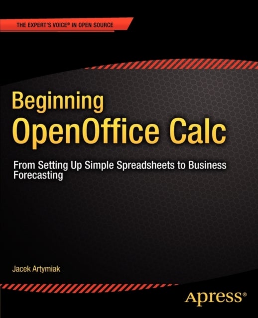 Beginning OpenOffice Calc - From Setting Up Simple Spreadsheets to Business Forecasting