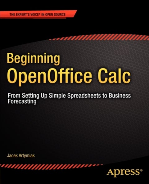 Beginning OpenOffice Calc - From Setting Up Simple Spreadsheets to Business Forecasting