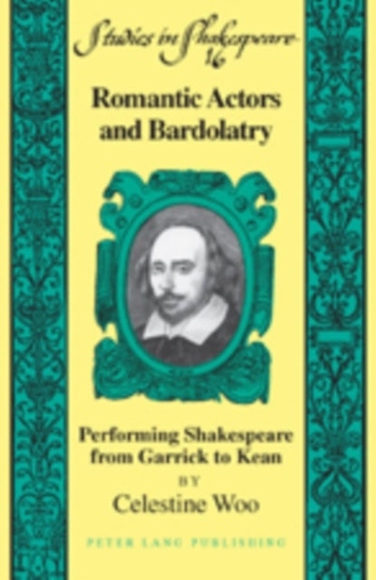 Romantic Actors and Bardolatry - Performing Shakespeare from Garrick to Kean