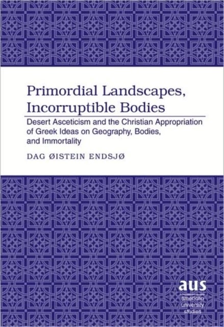 Primordial Landscapes, Incorruptible Bodies - Desert Asceticism and the Christian Appropriation of Greek Ideas on Geography, Bodies, and Immortality