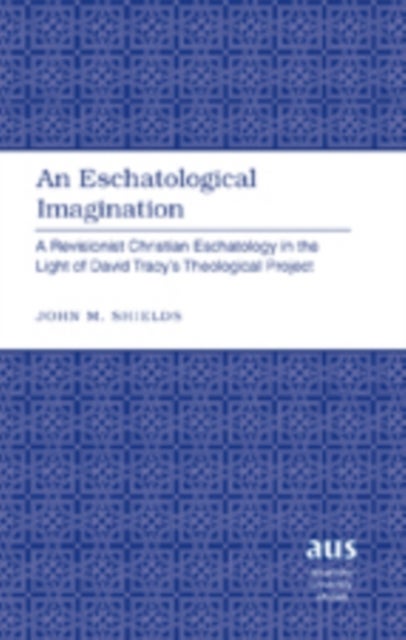 An Eschatological Imagination - A Revisionist Christian Eschatology in the Light of David Tracy’s Theological Project