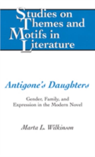 Antigone¿s Daughters - Gender, Family, and Expression in the Modern Novel