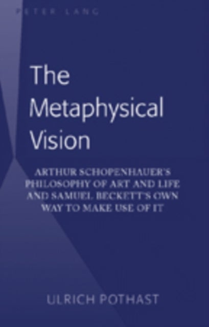 The Metaphysical Vision - Arthur Schopenhauer’s Philosophy of Art and Life and Samuel Beckett’s Own Way to Make Use of It