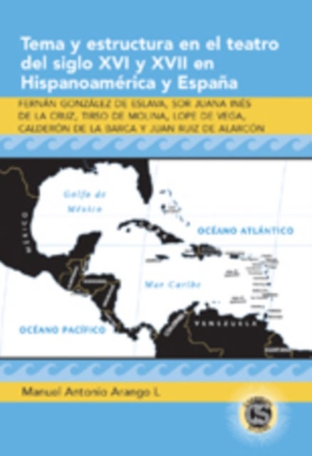 Tema y Estructura en el Teatro del Siglo XVI y XVII en Hispanoamerica y Espana - Fernan Gonzalez de Eslava, Sor Juana Ines de la Cruz, Tirso de Molina, Lope de Vega, Calderon de la Barca y Juan Ruiz de Alarcon