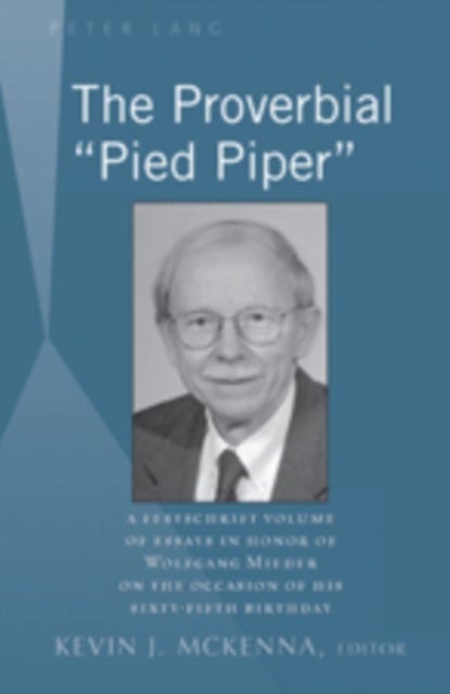 The Proverbial «Pied Piper» - A Festschrift Volume of Essays in Honor of Wolfgang Mieder on the Occasion of His Sixty-Fifth Birthday