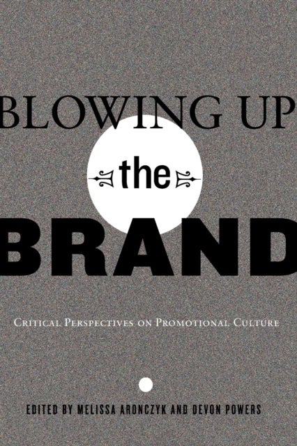 Blowing Up the Brand - Critical Perspectives on Promotional Culture
