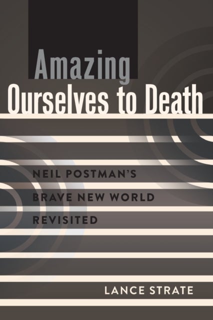 Amazing Ourselves to Death - Neil Postman’s Brave New World Revisited