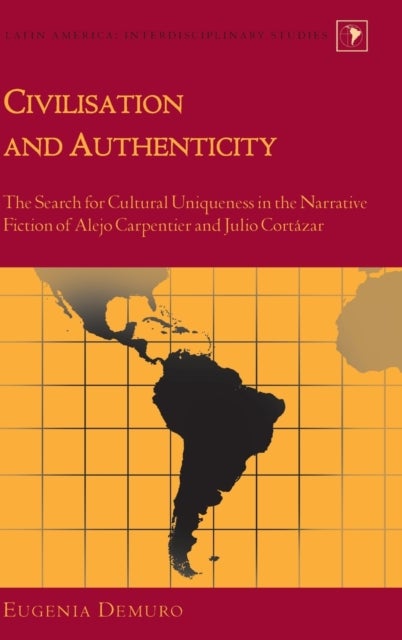 Civilisation and Authenticity - The Search for Cultural Uniqueness in the Narrative Fiction of Alejo Carpentier and Julio Cortazar