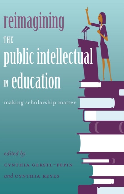 Reimagining the Public Intellectual in Education - Making Scholarship Matter