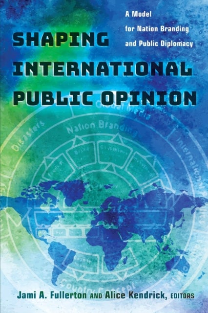 Shaping International Public Opinion - A Model for Nation Branding and Public Diplomacy