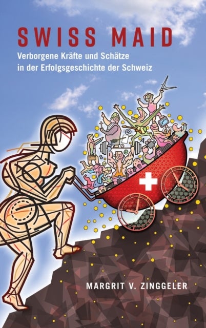 Swiss Maid; Verborgene Krafte und Schatze in der Erfolgsgeschichte der Schweiz - Verborgene Kraefte und Schaetze in der Erfolgsgeschichte der Schweiz