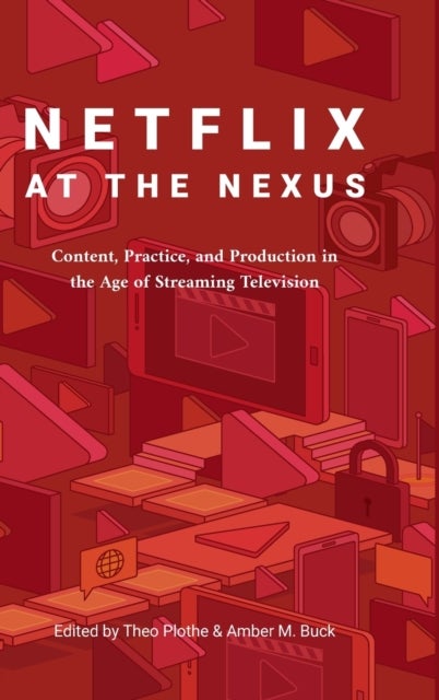 Netflix at the Nexus - Content, Practice, and Production in the Age of Streaming Television