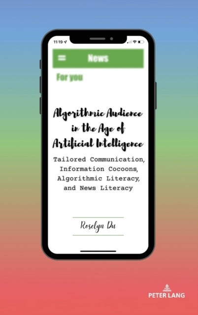 Algorithmic Audience in the Age of Artificial Intelligence - Tailored Communication, Information Cocoons, Algorithmic Literacy, and News Literacy