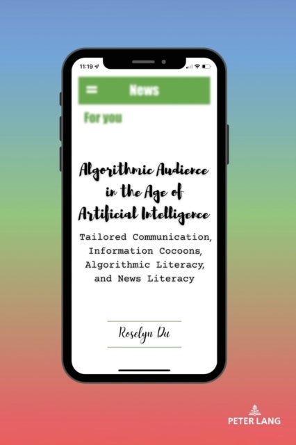 Algorithmic Audience in the Age of Artificial Intelligence - Tailored Communication, Information Cocoons, Algorithmic Literacy, and News Literacy