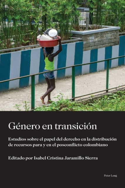 Genero en transicion - Estudios sobre el papel del derecho en la distribucion de recursos para y en el posconflicto colombiano